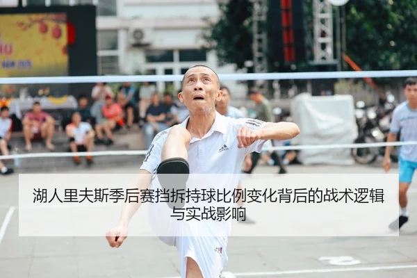 湖人里夫斯季后赛挡拆持球比例变化背后的战术逻辑与实战影响