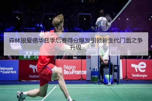 森林狼爱德华兹季后赛得分爆发引领新生代门面之争升级