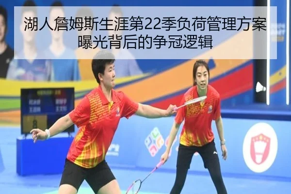 湖人詹姆斯生涯第22季负荷管理方案曝光背后的争冠逻辑