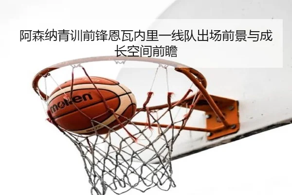 阿森纳青训前锋恩瓦内里一线队出场前景与成长空间前瞻