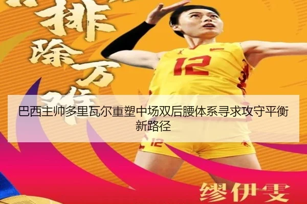 巴西主帅多里瓦尔重塑中场双后腰体系寻求攻守平衡新路径