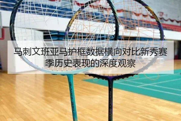 马刺文班亚马护框数据横向对比新秀赛季历史表现的深度观察