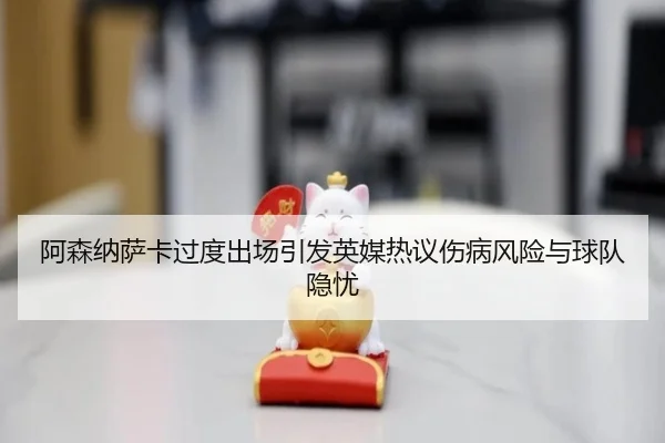 阿森纳萨卡过度出场引发英媒热议伤病风险与球队隐忧