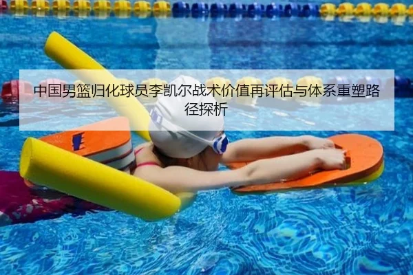 中国男篮归化球员李凯尔战术价值再评估与体系重塑路径探析