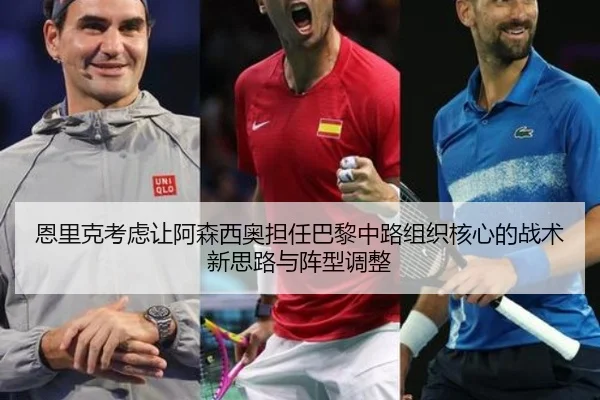 恩里克考虑让阿森西奥担任巴黎中路组织核心的战术新思路与阵型调整